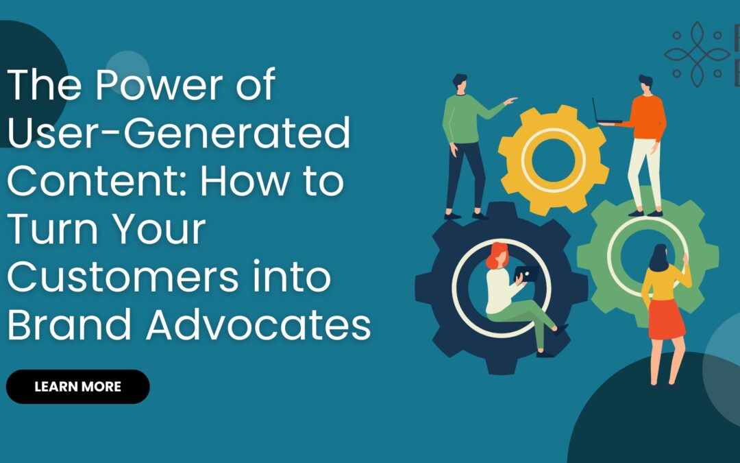 The Power of User-Generated Content: How to Turn Your Customers into Brand Advocates